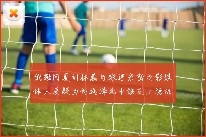 俄勒冈夏训林葳与球迷亲密合影媒体人质疑为何选择北卡缺乏上场机会