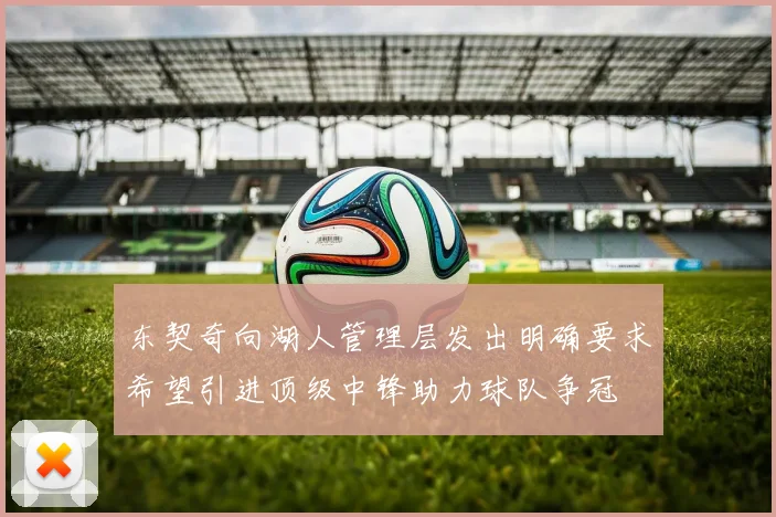 东契奇向湖人管理层发出明确要求希望引进顶级中锋助力球队争冠