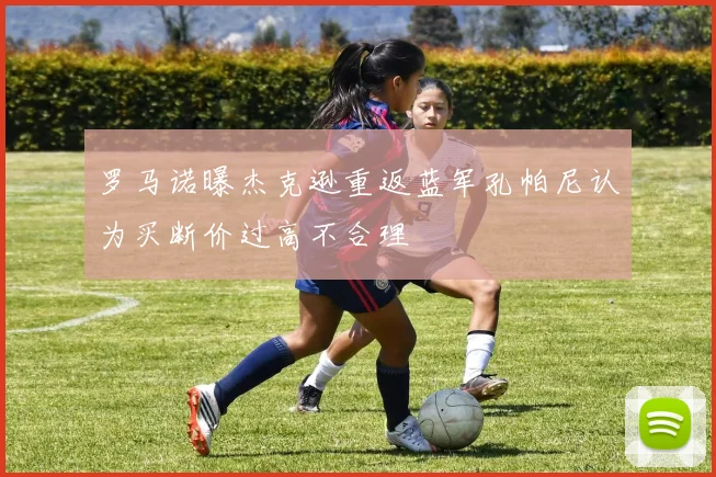 罗马诺曝杰克逊重返蓝军孔帕尼认为买断价过高不合理