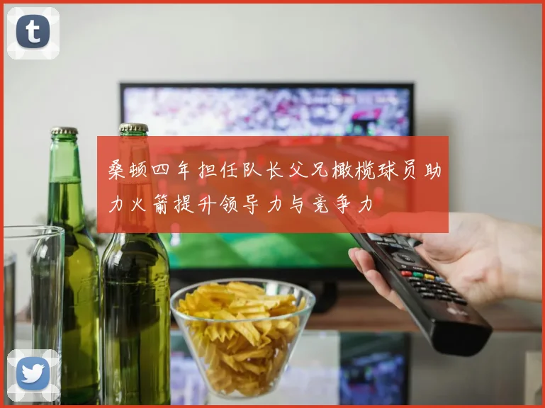 桑顿四年担任队长父兄橄榄球员助力火箭提升领导力与竞争力