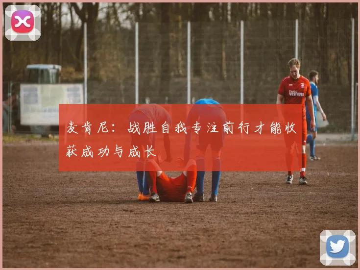 麦肯尼：战胜自我专注前行才能收获成功与成长