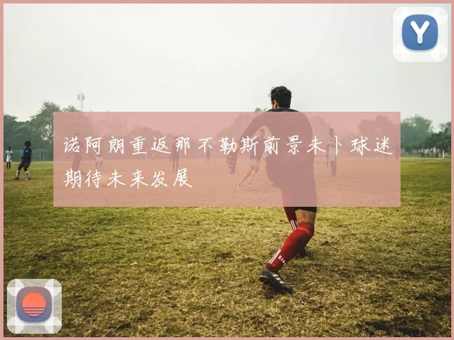 诺阿朗重返那不勒斯前景未卜球迷期待未来发展