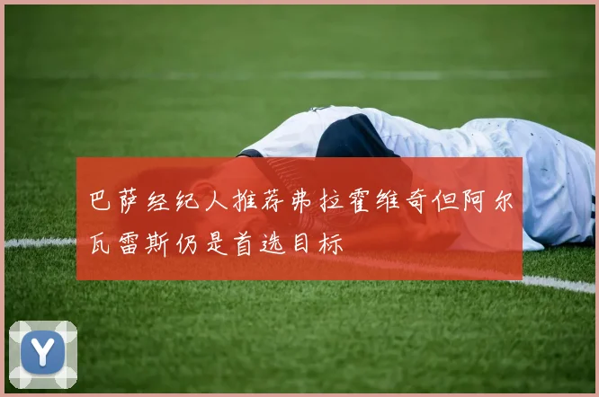 巴萨经纪人推荐弗拉霍维奇但阿尔瓦雷斯仍是首选目标