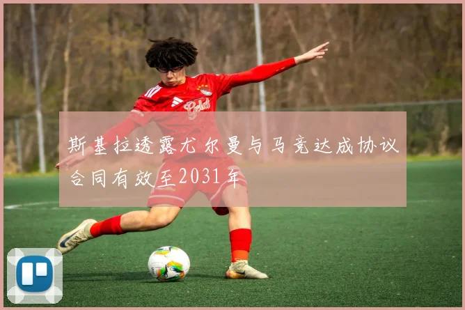 斯基拉透露尤尔曼与马竞达成协议合同有效至2031年