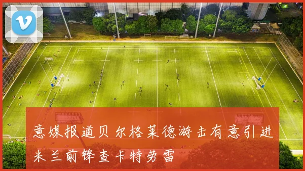 意媒报道贝尔格莱德游击有意引进米兰前锋查卡特劳雷