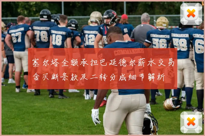塞尔塔全额承担巴延德尔薪水交易含买断条款及二转分成细节解析