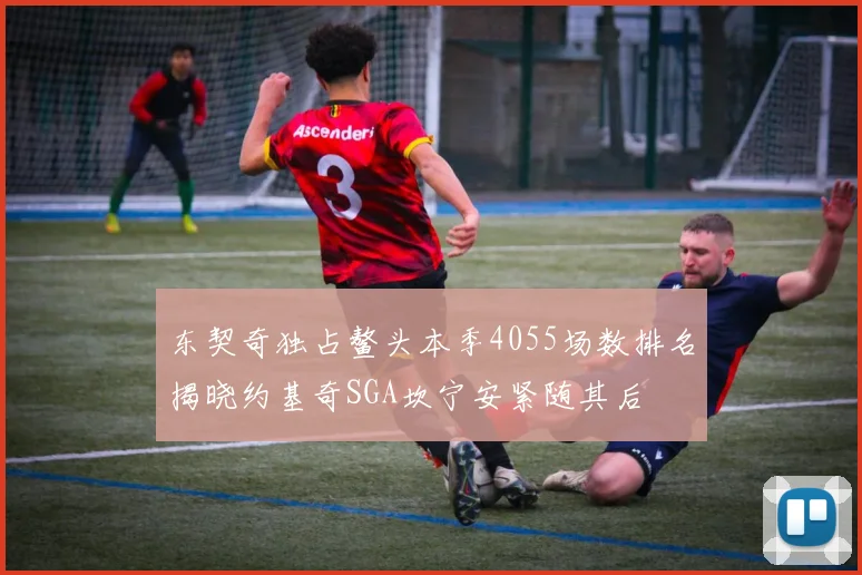 东契奇独占鳌头本季4055场数排名揭晓约基奇SGA坎宁安紧随其后