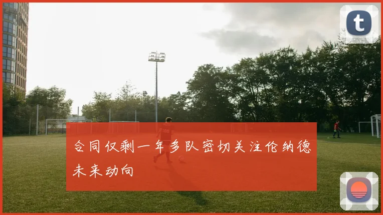 合同仅剩一年多队密切关注伦纳德未来动向